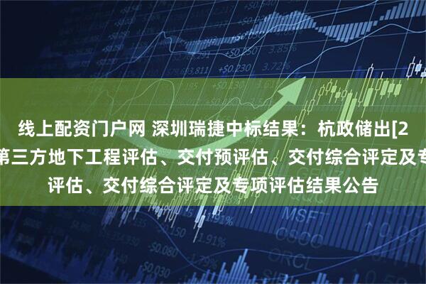 线上配资门户网 深圳瑞捷中标结果：杭政储出[2024]135号地块第三方地下工程评估、交付预评估、交付综合评定及专项评估结果公告