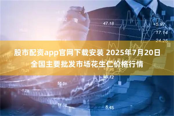 股市配资app官网下载安装 2025年7月20日全国主要批发市场花生仁价格行情